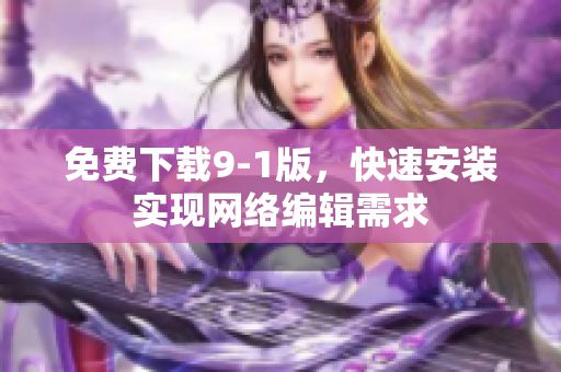 免费下载9-1版，快速安装实现网络编辑需求