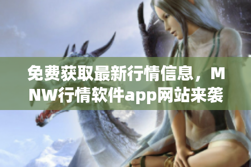 免费获取最新行情信息，MNW行情软件app网站来袭！