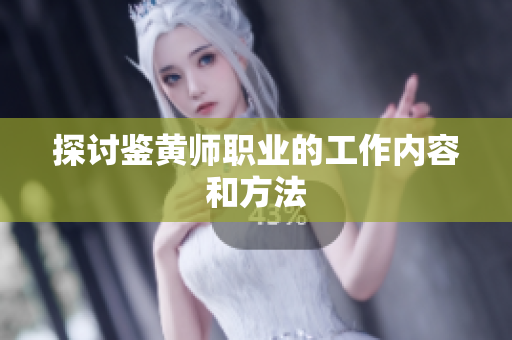 探讨鉴黄师职业的工作内容和方法
