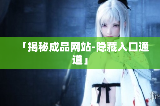 「揭秘成品网站-隐藏入口通道」
