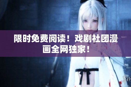 限时免费阅读！戏剧社团漫画全网独家！