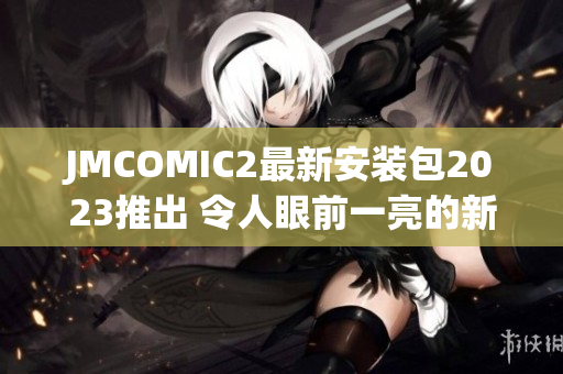 JMCOMIC2最新安装包2023推出 令人眼前一亮的新功能
