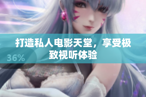 打造私人电影天堂，享受极致视听体验