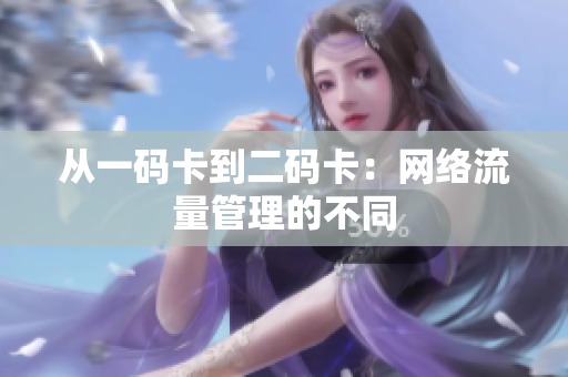 从一码卡到二码卡：网络流量管理的不同