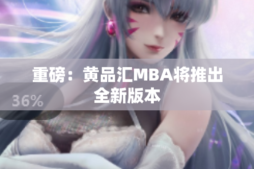 重磅：黄品汇MBA将推出全新版本