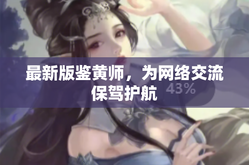 最新版鉴黄师，为网络交流保驾护航