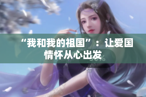 “我和我的祖国”：让爱国情怀从心出发