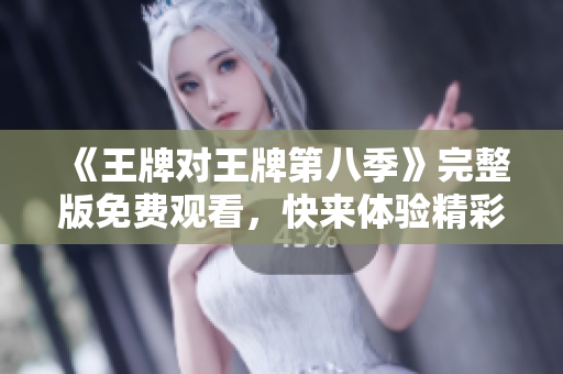 《王牌对王牌第八季》完整版免费观看，快来体验精彩绝伦！