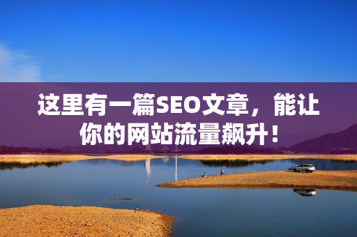 这里有一篇SEO文章，能让你的网站流量飙升！