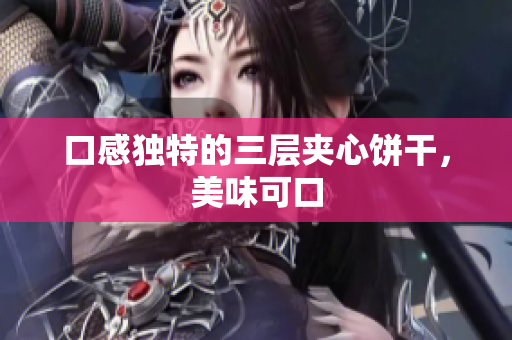 口感独特的三层夹心饼干，美味可口