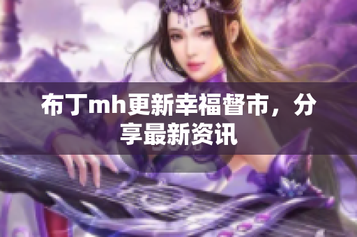布丁mh更新幸福督市，分享最新资讯
