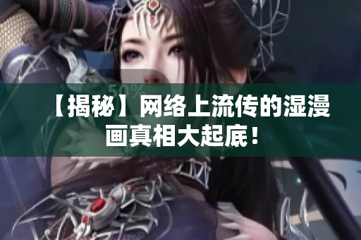 【揭秘】网络上流传的湿漫画真相大起底！