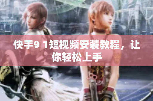 快手9 1短视频安装教程，让你轻松上手
