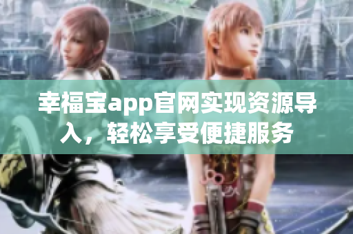 幸福宝app官网实现资源导入，轻松享受便捷服务