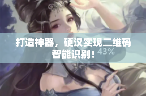 打造神器，硬汉实现二维码智能识别！