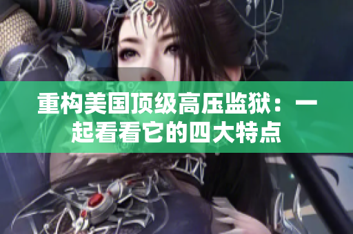 重构美国顶级高压监狱：一起看看它的四大特点