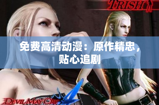 免费高清动漫：原作精忠，贴心追剧