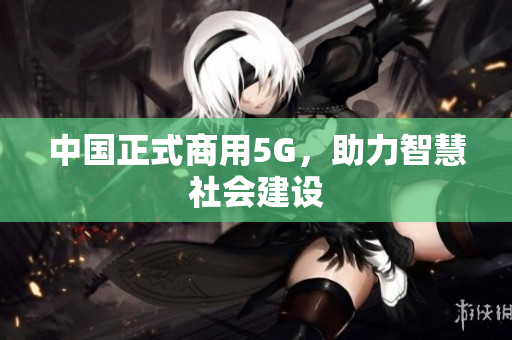 中国正式商用5G，助力智慧社会建设