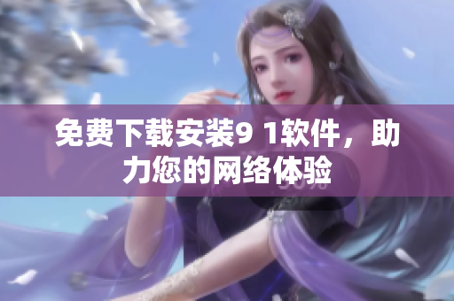 免费下载安装9 1软件，助力您的网络体验