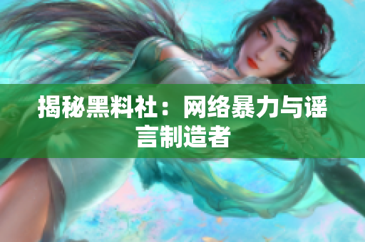 揭秘黑料社：网络暴力与谣言制造者