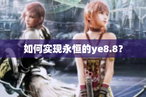 如何实现永恒的ye8.8？