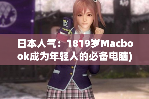 日本人气：1819岁Macbook成为年轻人的必备电脑)