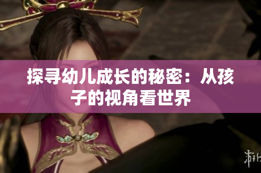 探寻幼儿成长的秘密：从孩子的视角看世界