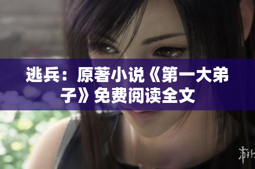 逃兵：原著小说《第一大弟子》免费阅读全文