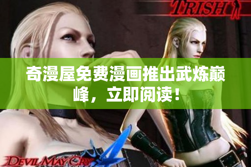 奇漫屋免费漫画推出武炼巅峰，立即阅读！