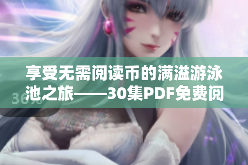享受无需阅读币的满溢游泳池之旅——30集PDF免费阅读！