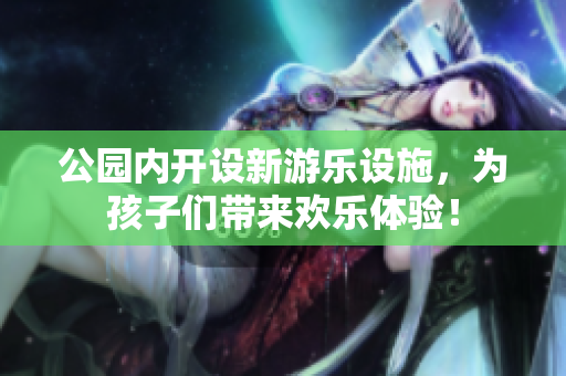 公园内开设新游乐设施，为孩子们带来欢乐体验！
