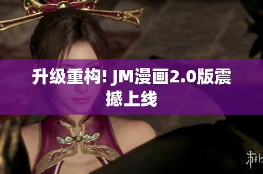 升级重构! JM漫画2.0版震撼上线