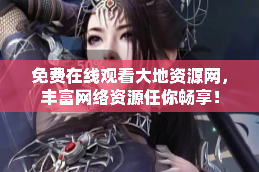 免费在线观看大地资源网，丰富网络资源任你畅享！