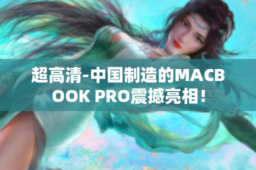 超高清-中国制造的MACBOOK PRO震撼亮相！
