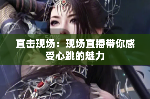 直击现场：现场直播带你感受心跳的魅力