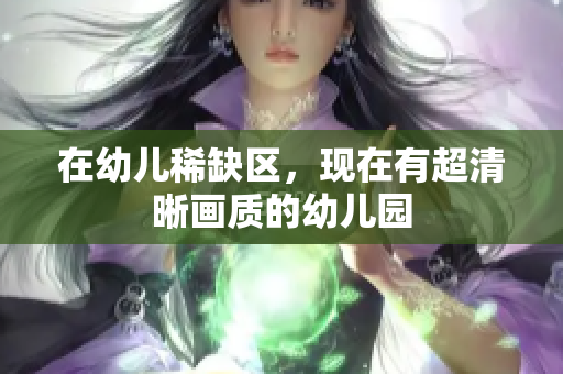在幼儿稀缺区，现在有超清晰画质的幼儿园