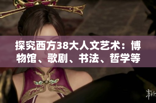 探究西方38大人文艺术：博物馆、歌剧、书法、哲学等
