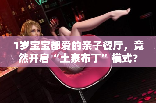 1岁宝宝都爱的亲子餐厅，竟然开启“土豪布丁”模式？！