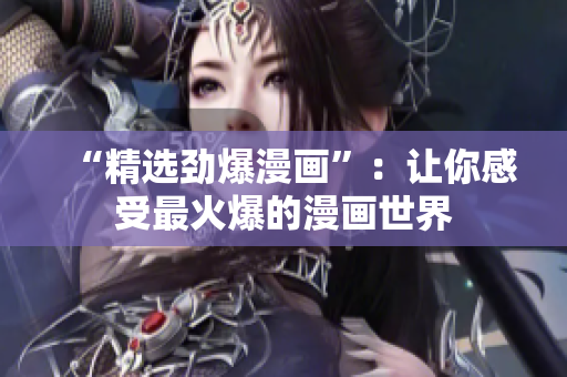 “精选劲爆漫画”：让你感受最火爆的漫画世界