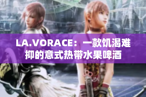 LA.VORACE：一款饥渴难抑的意式热带水果啤酒