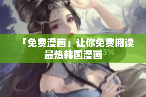 「免费漫画」让你免费阅读最热韩国漫画