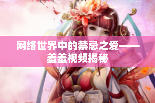 网络世界中的禁忌之爱——羞羞视频揭秘