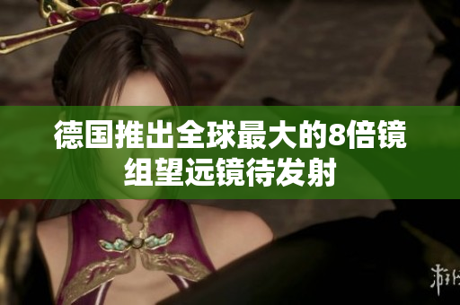 德国推出全球最大的8倍镜组望远镜待发射