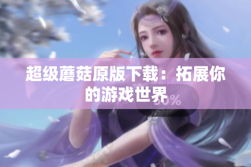 超级蘑菇原版下载：拓展你的游戏世界