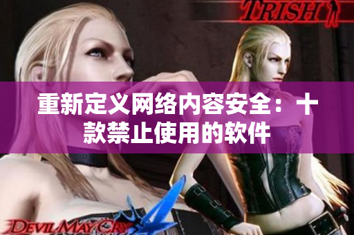 重新定义网络内容安全：十款禁止使用的软件