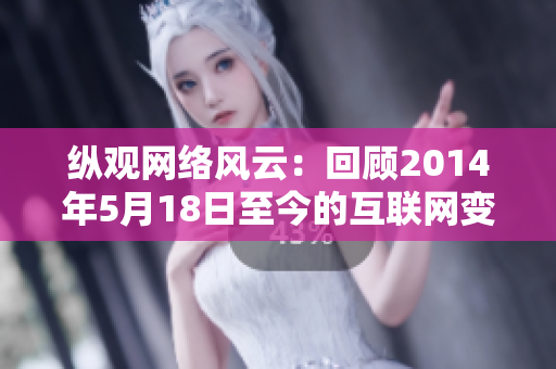 纵观网络风云：回顾2014年5月18日至今的互联网变革