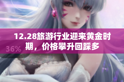 12.28旅游行业迎来黄金时期，价格攀升回踩多