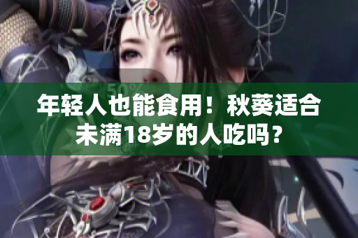 年轻人也能食用！秋葵适合未满18岁的人吃吗？