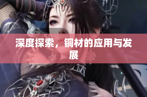 深度探索，铜材的应用与发展