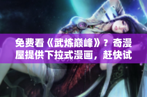 免费看《武炼巅峰》？奇漫屋提供下拉式漫画，赶快试试吧！